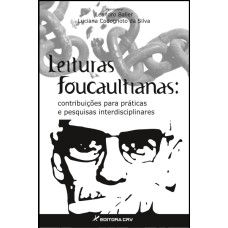 LEITURAS FOUCAULTIANAS: CONTRIBUIÇÕES PARA PRÁTICAS E PESQUISAS INTERDISCIPLINARES