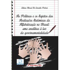 AS POLÍTICAS E OS SUJEITOS DAS AVALIAÇÕES SISTÊMICAS DA ALFABETIZAÇÃO NO BRASIL: UMA ANALÍTICA À LUZ DA GOVERNAMENTALIDADE