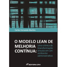 O MODELO LEAN DE MELHORIA CONTÍNUA: UMA CRÔNICA DE TRANSFORMAÇÃO ENXUTA EM UM AMBIENTE ADMINISTRATIVO