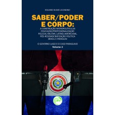 SABER/PODER E CORPO: A CONSTRUÇÃO MICROPOLÍTICA DA EDUCAÇÃO/PROFISSIONALIZAÇÃO POLICIAL MILITAR, LATINO-AMERICANA, PÓS-REDEMOCRATIZAÇÃO POLÍTICA BRASIL E PARAGUAI O GOVERNO LUGO E O CASO PARAGUAIO - VOLUME 2