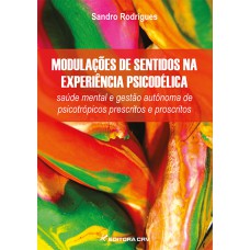 MODULAÇÕES DE SENTIDOS NA EXPERIÊNCIA PSICODÉLICA: SAÚDE MENTAL E GESTÃO AUTÔNOMA DE PSICOTRÓPICOS PRESCRITOS E PROSCRITOS