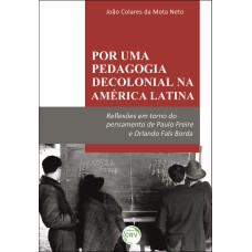 POR UMA PEDAGOGIA DECOLONIAL NA AMÉRICA LATINA: REFLEXÕES EM TORNO DO PENSAMENTO DE PAULO FREIRE E ORLANDO FALS BORDA