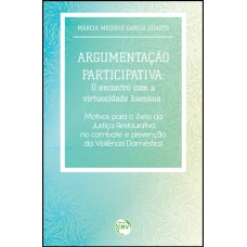 ARGUMENTAÇÃO PARTICIPATIVA: O ENCONTRO COM A VIRTUOSIDADE HUMANA MOTIVOS PARA O ÊXITO DA JUSTIÇA RESTAURATIVA NO COMBATE E PREVENÇÃO DA VIOLÊNCIA DOMÉSTICA