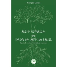 RAÍZES HISTÓRICAS DO ENSINO DAS ARTES NO BRASIL: ORGANIZAÇÃO CURRICULAR E FORMAÇÃO DE PROFESSORES