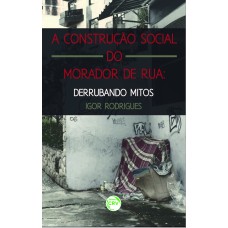 A CONSTRUÇÃO SOCIAL DO MORADOR DE RUA: DERRUBANDO MITOS