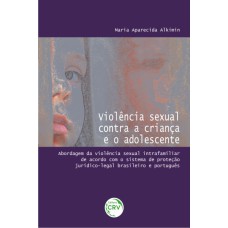 VIOLÊNCIA SEXUAL CONTRA A CRIANÇA E O ADOLESCENTE: ABORDAGEM DA VIOLÊNCIA SEXUAL INTRAFAMILIAR DE ACORDO COM O SISTEMA DE PROTEÇÃO JURÍDICO-LEGAL BRASILEIRO E PORTUGUÊS