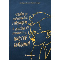 TEORIA DO CONHECIMENTO, LINGUAGEM E HISTÓRIA NO PENSAMENTO DE WALTER BENJAMIN