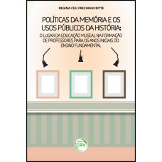 POLÍTICAS DA MEMÓRIA E OS USOS PÚBLICOS DA HISTÓRIA: O LUGAR DA EDUCAÇÃO MUSEAL NA FORMAÇÃO DE PROFESSORES PARA OS ANOS INICIAIS DO ENSINO FUNDAMENTAL