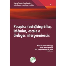 PESQUISA (AUTO) BIOGRÁFICA, INFÂNCIAS, ESCOLA E DIÁLOGOS INTERGERACIONAIS VOLUME 4 COLEÇÃO: PESQUISA (AUTO)BIOGRÁFICA; CONHECIMENTOS, EXPERIÊNCIAS E SENTIDOS