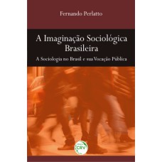 A IMAGINAÇÃO SOCIOLÓGICA BRASILEIRA: A SOCIOLOGIA NO BRASIL E SUA VOCAÇÃO PÚBLICA