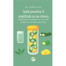 SAÚDE PREVENTIVA E SIMPLIFICADA AO SEU ALCANCE: ORIENTAÇÕES TERAPÊUTICAS INCLUINDO PROGRAMA DE DESINTOXICAÇÃO