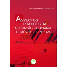 ASPECTOS PRÁTICOS DA ALIENAÇÃO FIDUCIÁRIA DE IMÓVEIS - LEI 9.514/97