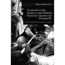 AS NARRATIVAS DOS MESTRES E UMA HISTÓRIA SOCIAL DA CAPOEIRA EM TERESINA/PI: DO PÉ DO BERIMBAU AOS ESPAÇOS ESCOLARES