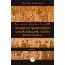 PRESSUPOSTOS EPISTEMOLÓGICOS E ANTROPOLÓGICOS DA ÉTICA DO TRADICIONALISMO VOLUME I