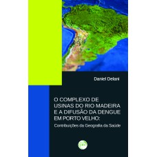 O COMPLEXO DE USINAS DO RIO MADEIRA E A DIFUSÃO DA DENGUE EM PORTO VELHO: CONTRIBUIÇÕES DA GEOGRAFIA DA SAÚDE