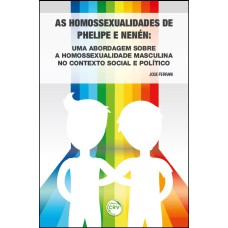 AS HOMOSSEXUALIDADES DE PHELIPE E NENÉN: UMA ABORDAGEM SOBRE A HOMOSSEXUALIDADE MASCULINA NO CONTEXTO SOCIAL E POLÍTICO