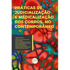 PRÁTICAS DE JUDICIALIZAÇÃO E MEDICALIZAÇÃO DOS CORPOS, NO CONTEMPORÂNEO COLEÇÃO TRANSVERSALIDADE E CRIAÇÃO: ÉTICA, ESTÉTICA E POLÍTICA VOLUME V