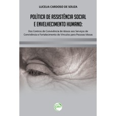 POLÍTICA DE ASSISTÊNCIA SOCIAL E ENVELHECIMENTO HUMANO: DOS CENTROS DE CONVIVÊNCIA DE IDOSOS AOS SERVIÇOS DE CONVIVÊNCIA E FORTALECIMENTO DE VÍNCULOS PARA PESSOAS IDOSAS