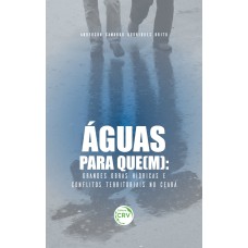 ÁGUAS PARA QUE(M): GRANDES OBRAS HÍDRICAS E CONFLITOS TERRITORIAIS NO CEARÁ