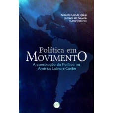 POLÍTICA EM MOVIMENTO: A CONSTRUÇÃO DA POLÍTICA NA AMÉRICA LATINA E CARIBE COLEÇÃO AMÉRICAS COMPARTILHADAS