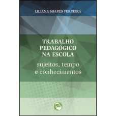 TRABALHO PEDAGOGICO NA ESCOLA: SUJEITOS, TEMPO E CONHECIMENTOS