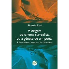 A ORIGEM DO CINEMA SURREALISTA OU A GÊNESE DE UM POETA: A DIMENSÃO DO DESEJO EM UM CÃO ANDALUZ