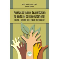 PROCESSOS DO ENSINO E DA APRENDIZAGEM NO QUARTO ANO DO ENSINO FUNDAMENTAL: DESAFOS E CAMINHOS PARA O TRABALHO INTERDISCIPLINAR