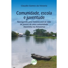 COMUNIDADE, ESCOLA E JUVENTUDE: NAVEGANDO PELA HISTÓRIA ORAL DE VIDA DE JOVENS DE UMA COMUNIDADE RIBEIRINHA NO AMAZONAS