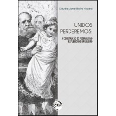 UNIDOS PERDEREMOS: A CONSTRUÇÃO DO FEDERALISMO REPUBLICANO BRASILEIRO