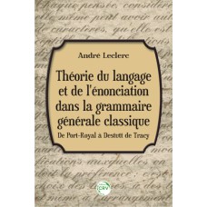 THÉORIE DU LANGAGE ET DE LÉNONCIATION DANS LA GRAMMAIRE GÉNÉRALE CLASSIQUE: DE PORT-ROYAL À DESTUTT DE TRACY