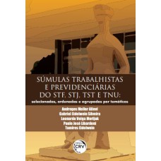 SÚMULAS TRABALHISTAS E PREVIDENCIÁRIAS DO STF, STJ, TST E TNU: SELECIONADAS, ORDENADAS E AGRUPADAS POR TEMÁTICAS