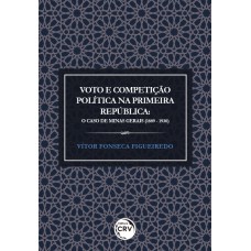 VOTO E COMPETIÇÃO POLÍTICA NA PRIMEIRA REPÚBLICA: O CASO DE MINAS GERAIS (1889-1930)