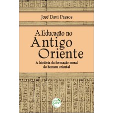 A EDUCAÇÃO NO ANTIGO ORIENTE: A HISTÓRIA DA FORMAÇÃO MORAL DO HOMEM ORIENTAL