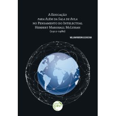 A EDUCAÇÃO PARA ALÉM DA SALA DE AULA NO PENSAMENTO DO INTELECTUAL HERBERT MARSHALL MCLUHAN (1911-1980)