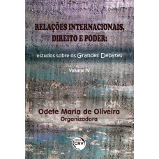 RELAÇÕES INTERNACIONAIS, DIREITO E PODER: ESTUDOS SOBRE OS GRANDES DEBATES VOLUME IV