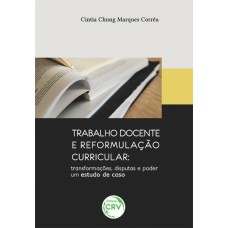 TRABALHO DOCENTE E REFORMULAÇÃO CURRICULAR: TRANSFORMAÇÕES, DISPUTAS E PODER UM ESTUDO DE CASO