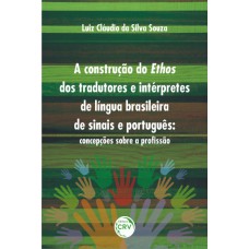 A CONSTRUÇÃO DO ETHOS DOS TRADUTORES E INTÉRPRETES DE LÍNGUA BRASILEIRA DE SINAIS E PORTUGUÊS: CONCEPÇÕES SOBRE A PROFISSÃO