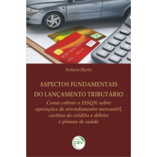 ASPECTOS FUNDAMENTAIS DO LANÇAMENTO TRIBUTÁRIO: COMO COBRAR O ISSQN SOBRE OPERAÇÕES DE ARRENDAMENTO MERCANTIL, CARTÕES DE CRÉDITO E DÉBITO E PLANOS DE SAÚDE