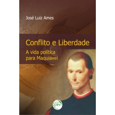 CONFLITO E LIBERDADE A VIDA POLÍTICA PARA MAQUIAVEL