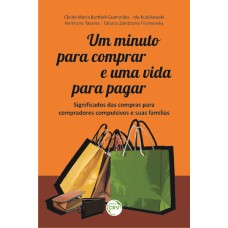 UM MINUTO PARA COMPRAR E UMA VIDA PARA PAGAR: SIGNIFICADOS DAS COMPRAS PARA COMPRADORES COMPULSIVOS E SUAS FAMÍLIAS