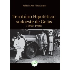 TERRITÓRIO HIPOTÉTICO: SUDOESTE DE GOIÁS (1890-1940)