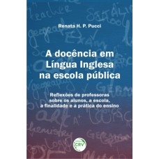 A DOCÊNCIA EM LÍNGUA INGLESA NA ESCOLA PÚBLICA: REFLEXÕES DE PROFESSORAS SOBRE OS ALUNOS, A ESCOLA, A FNALIDADE E A PRÁTICA DO ENSINO