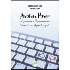 AVALIAR PARA: APROVAÇÃO E REPROVAÇÃO OU GARANTIR A APRENDIZAGEM?