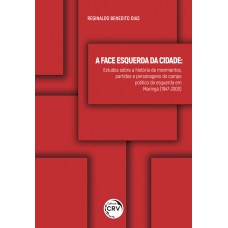 A FACE ESQUERDA DA CIDADE - ESTUDOS SOBRE A HISTÓRIA DE MOVIMENTOS, PARTIDOS E PERSONAGENS DO CAMPO POLÍTICO DE ESQUERDA EM MARINGÁ (1947-2000)