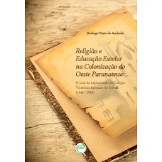 RELIGIÃO E EDUCAÇÃO ESCOLAR NA COLONIZAÇÃO DO OESTE PARANAENSE: O CASO DA IMPLANTAÇÃO DO COLÉGIO VICENTINO INCOMAR, DE TOLEDO (1948 - 1965)