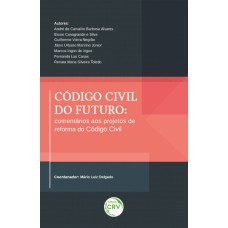 CÓDIGO CIVIL DO FUTURO: COMENTÁRIOS AOS PROJETOS DE REFORMA DO CÓDIGO CIVIL