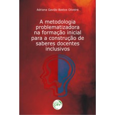 A METODOLOGIA PROBLEMATIZADORA NA FORMAÇÃO INICIAL PARA A CONSTRUÇÃO DE SABERES DOCENTES INCLUSIVOS