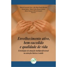 ENVELHECIMENTO ATIVO, BEM-SUCEDIDO E QUALIDADE DE VIDA: ESTRATÉGIAS DE ATUAÇÃO MULTIPROFISSIONAL NA ATENÇÃO BÁSICA À SAÚDE