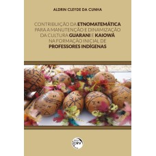 CONTRIBUIÇÃO DA ETNOMATEMÁTICA PARA A MANUTENÇÃO E DINAMIZAÇÃO DA CULTURA GUARANI E KAIOWÁ NA FORMAÇÃO INICIAL DE PROFESSORES INDÍGENAS