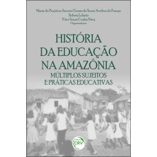 HISTÓRIA DA EDUCAÇÃO NA AMAZÔNIA: MÚLTIPLOS SUJEITOS E PRÁTICAS EDUCATIVAS